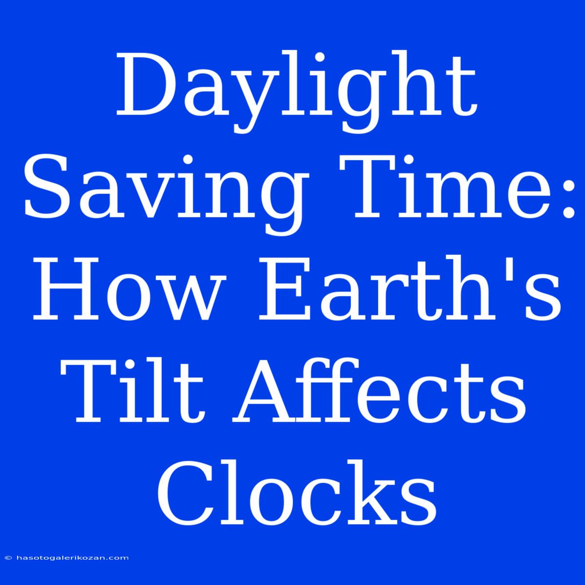 Daylight Saving Time: How Earth's Tilt Affects Clocks