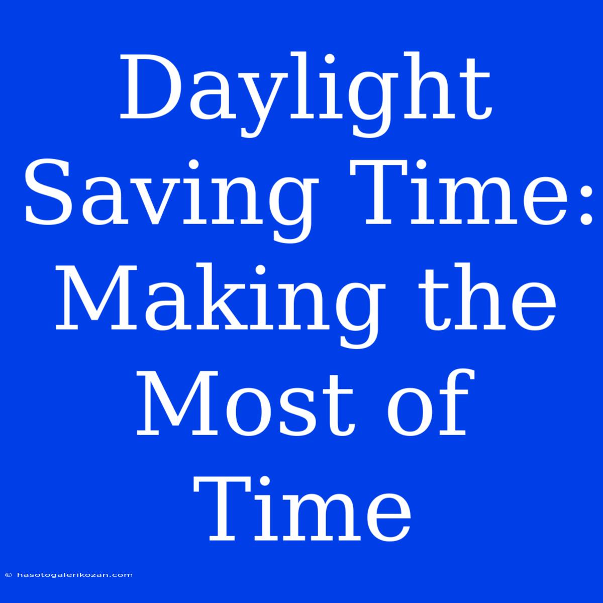 Daylight Saving Time:  Making The Most Of Time