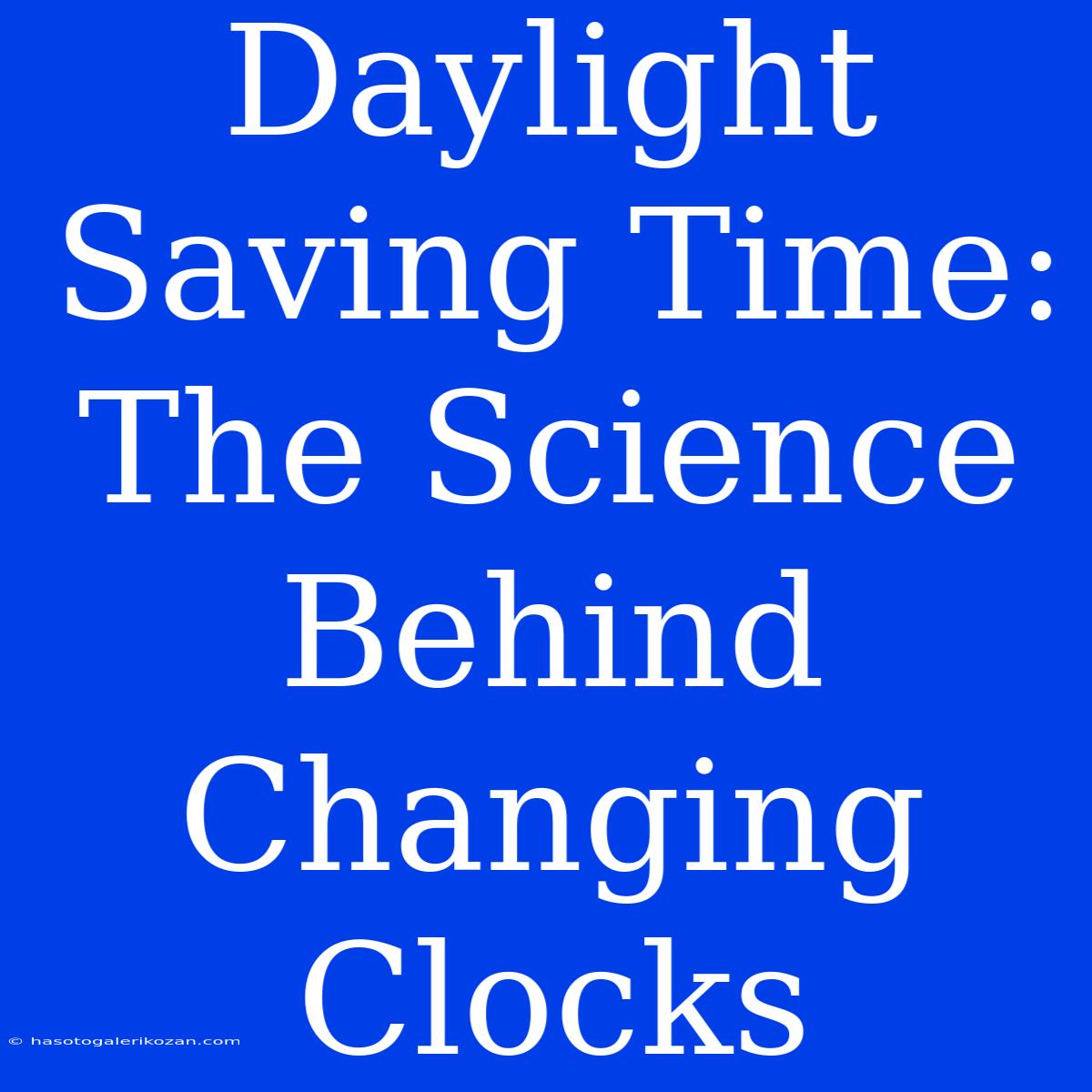 Daylight Saving Time: The Science Behind Changing Clocks