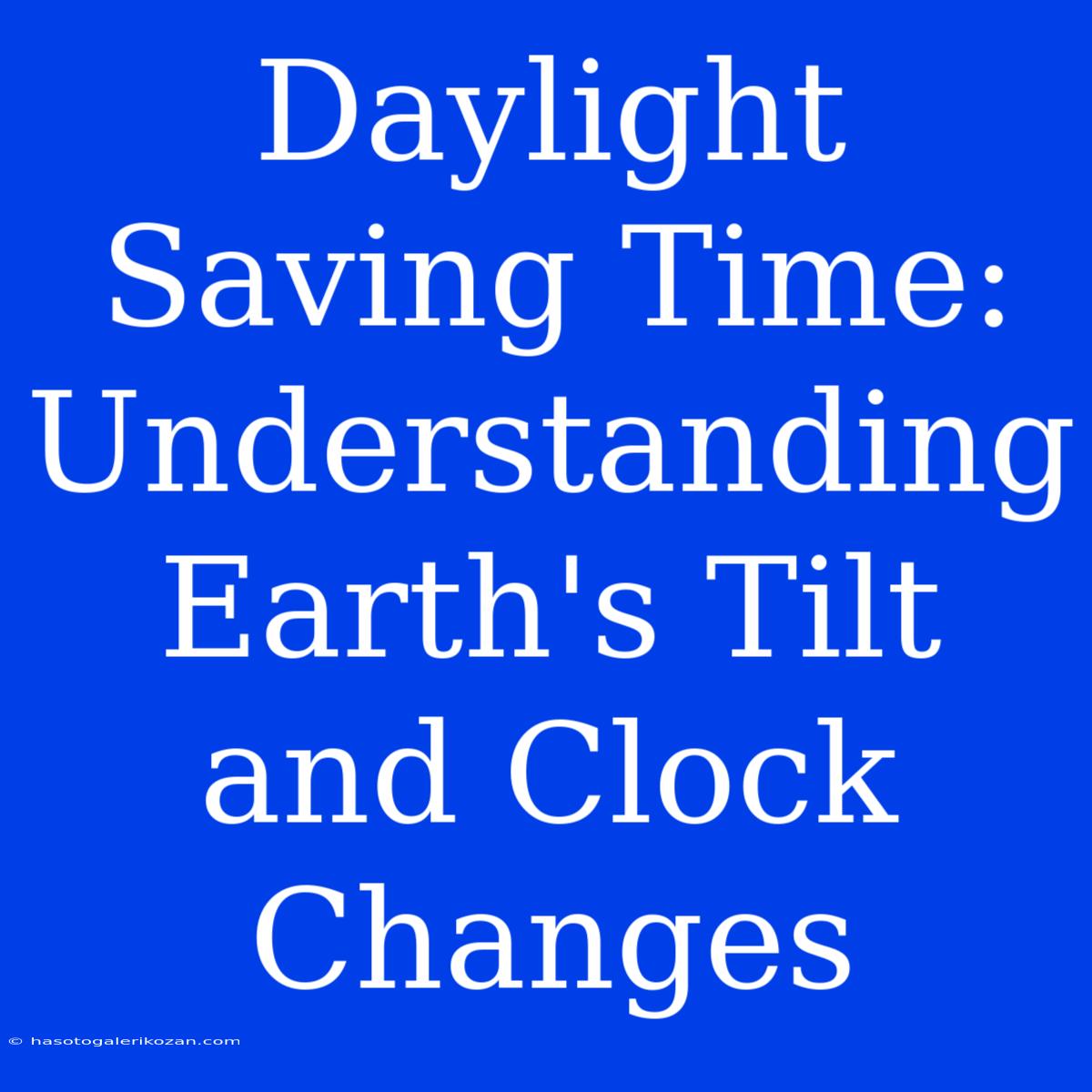 Daylight Saving Time: Understanding Earth's Tilt And Clock Changes