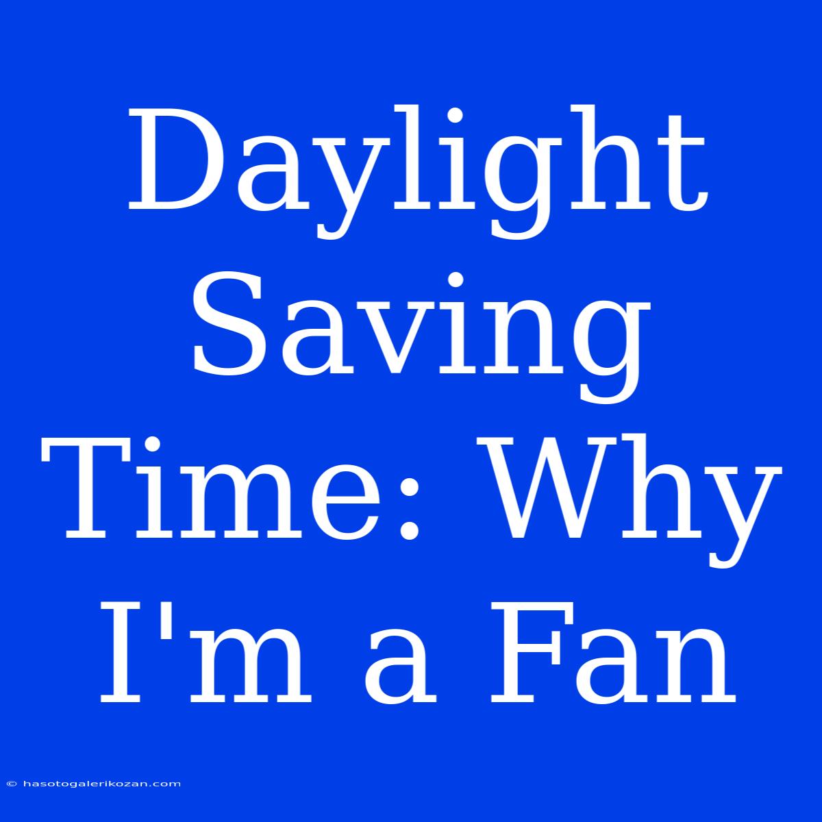 Daylight Saving Time: Why I'm A Fan