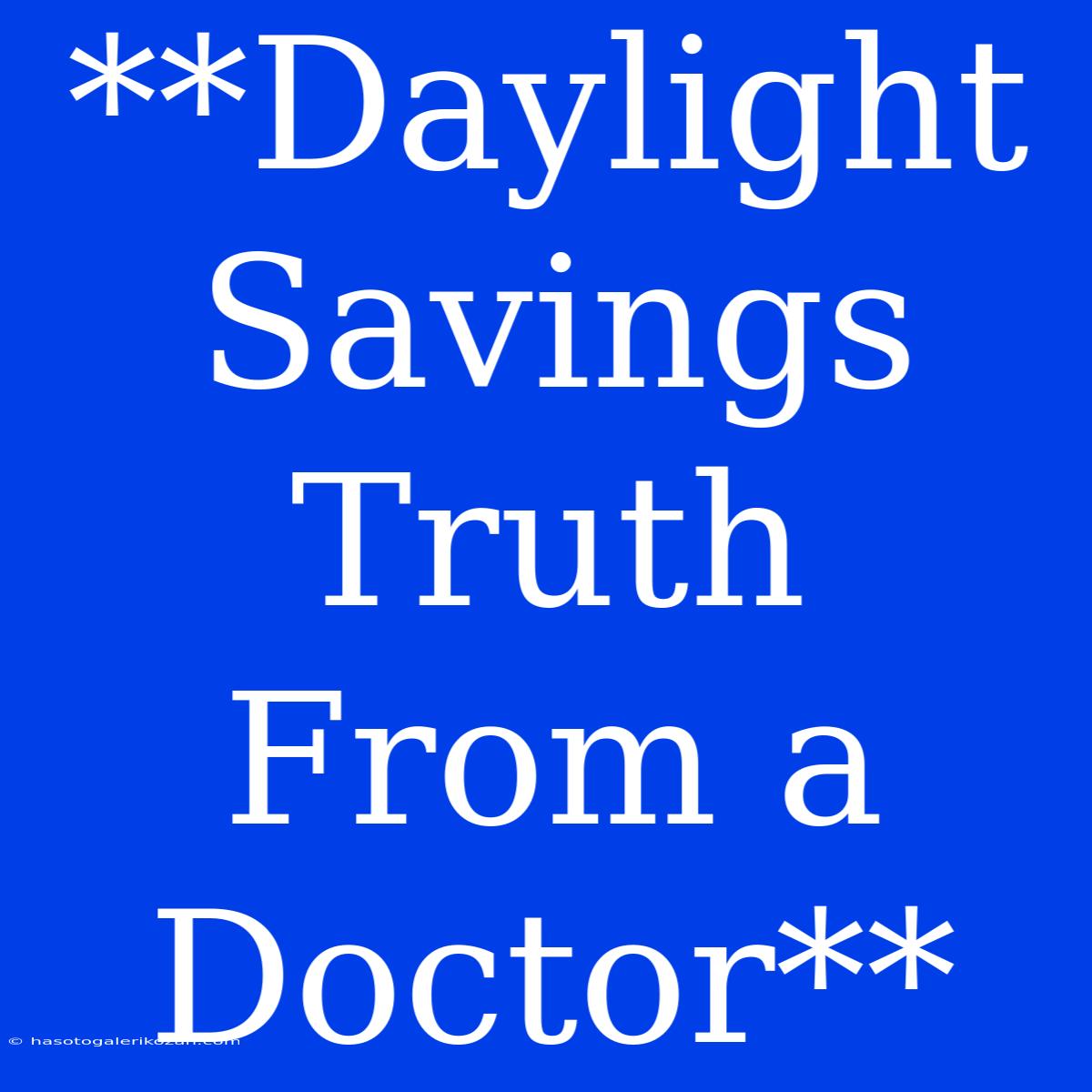 **Daylight Savings Truth From A Doctor**