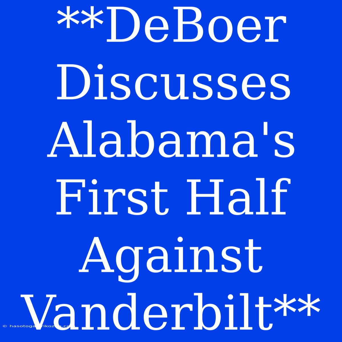 **DeBoer Discusses Alabama's First Half Against Vanderbilt** 