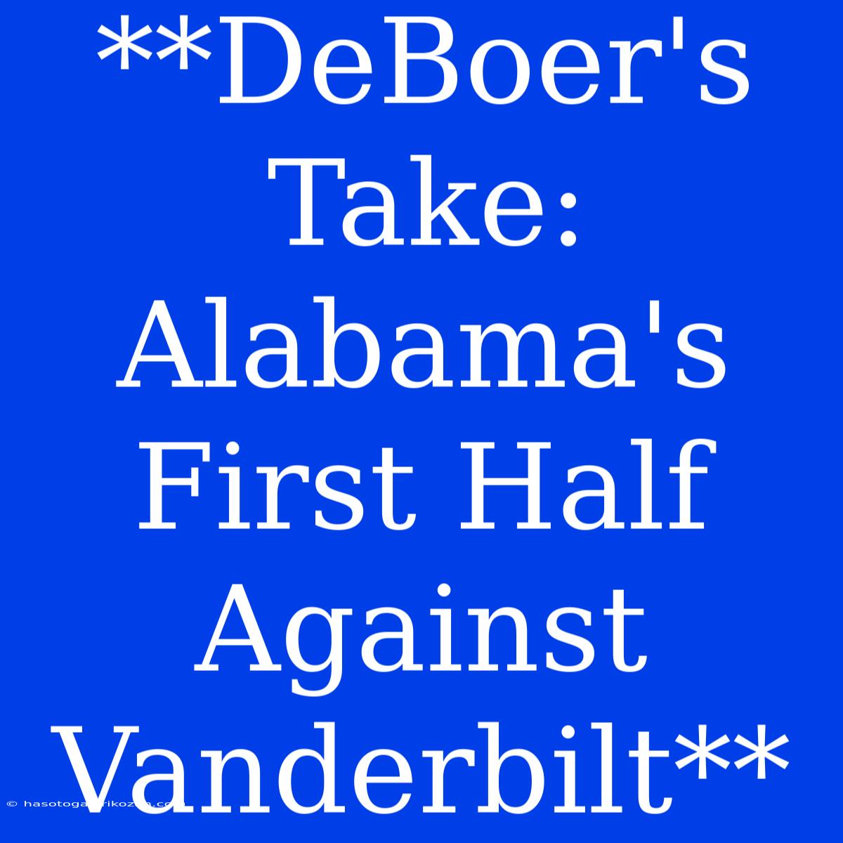 **DeBoer's Take: Alabama's First Half Against Vanderbilt**