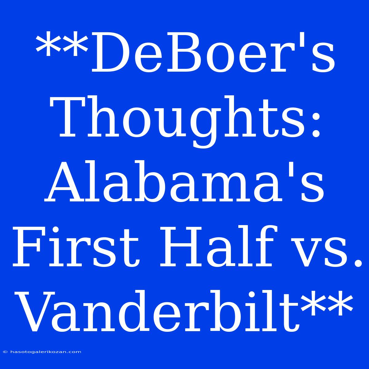 **DeBoer's Thoughts: Alabama's First Half Vs. Vanderbilt**