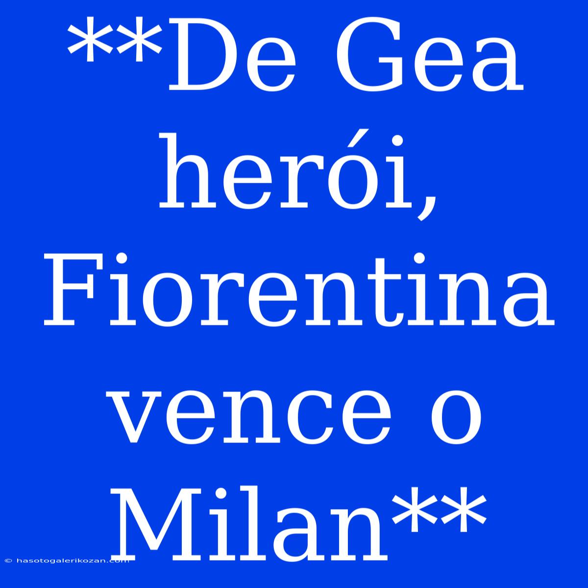 **De Gea Herói, Fiorentina Vence O Milan**