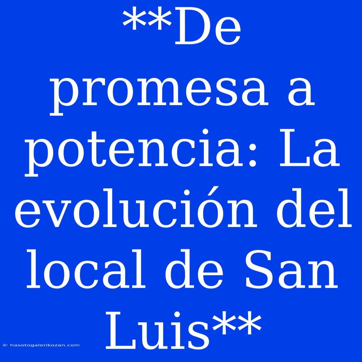 **De Promesa A Potencia: La Evolución Del Local De San Luis** 