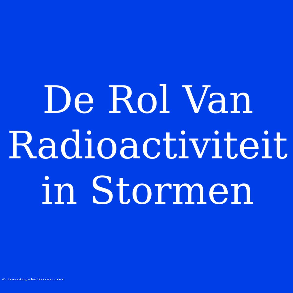 De Rol Van Radioactiviteit In Stormen