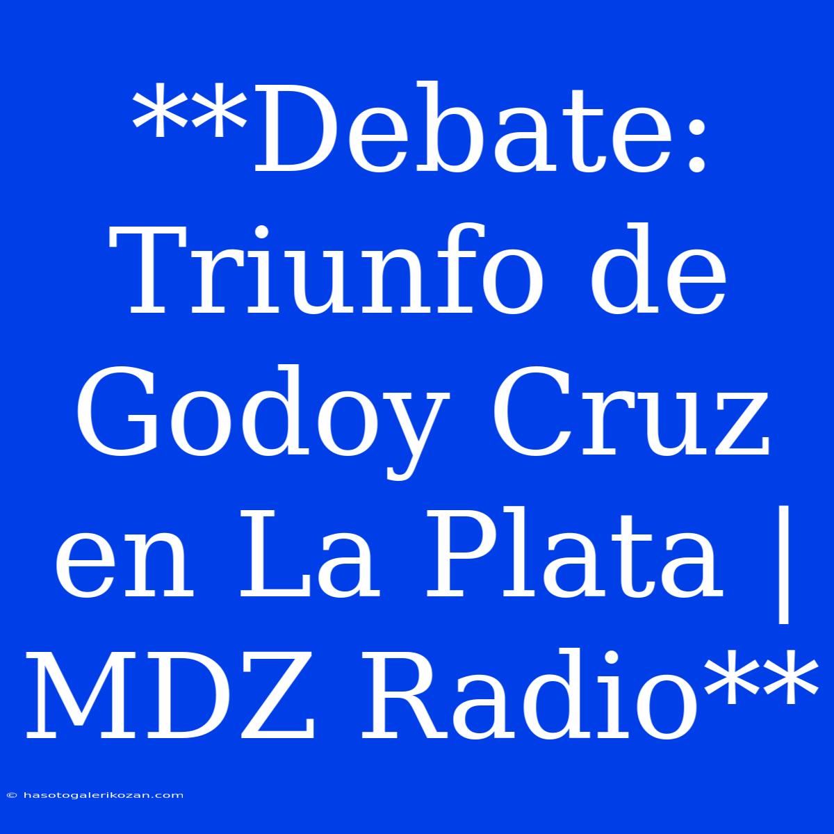 **Debate: Triunfo De Godoy Cruz En La Plata | MDZ Radio**