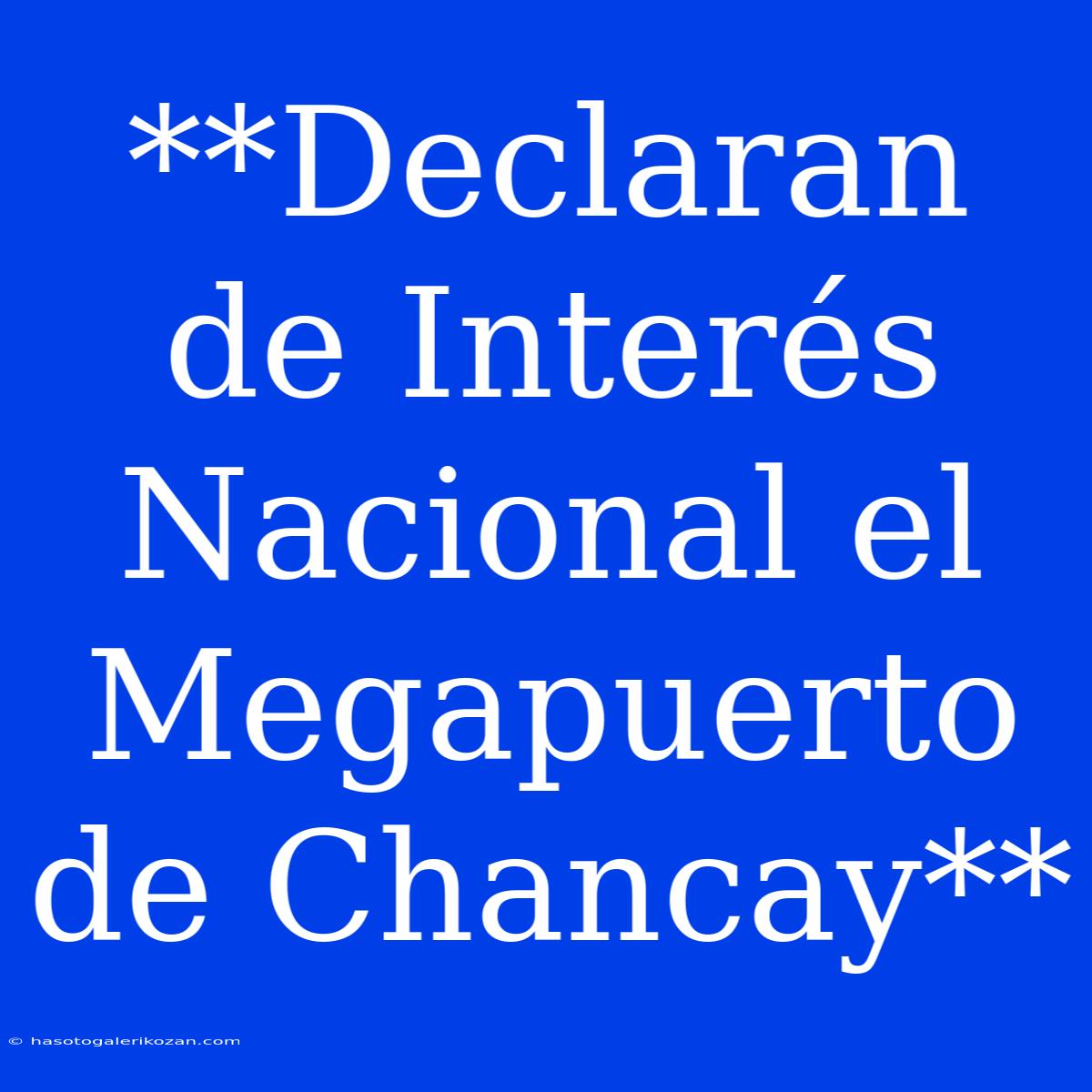 **Declaran De Interés Nacional El Megapuerto De Chancay**