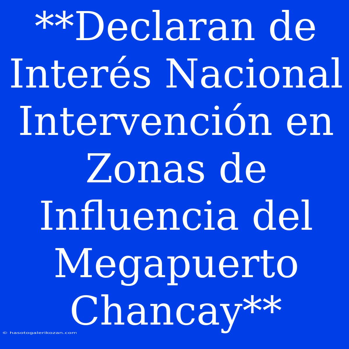 **Declaran De Interés Nacional Intervención En Zonas De Influencia Del Megapuerto Chancay**