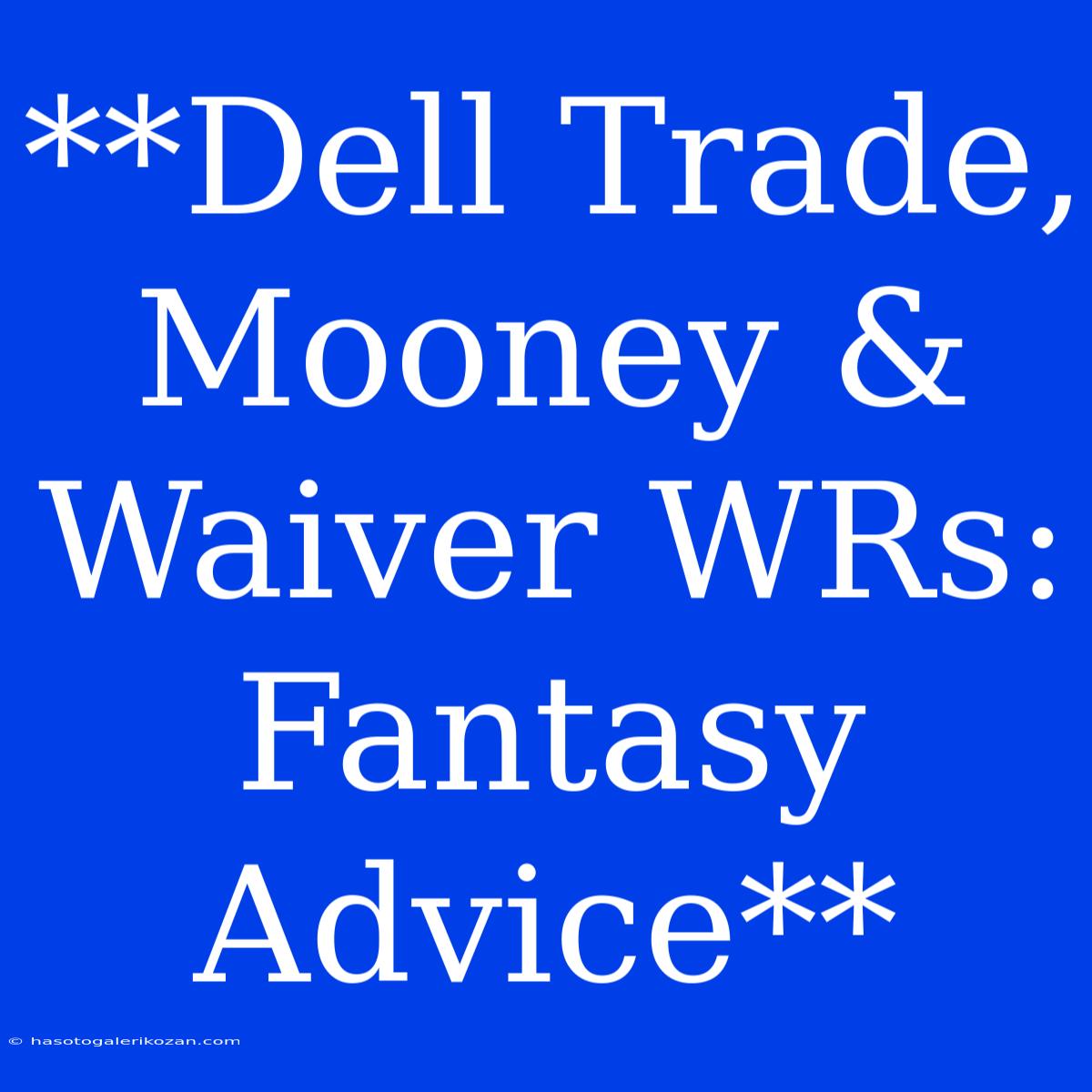 **Dell Trade, Mooney & Waiver WRs: Fantasy Advice** 