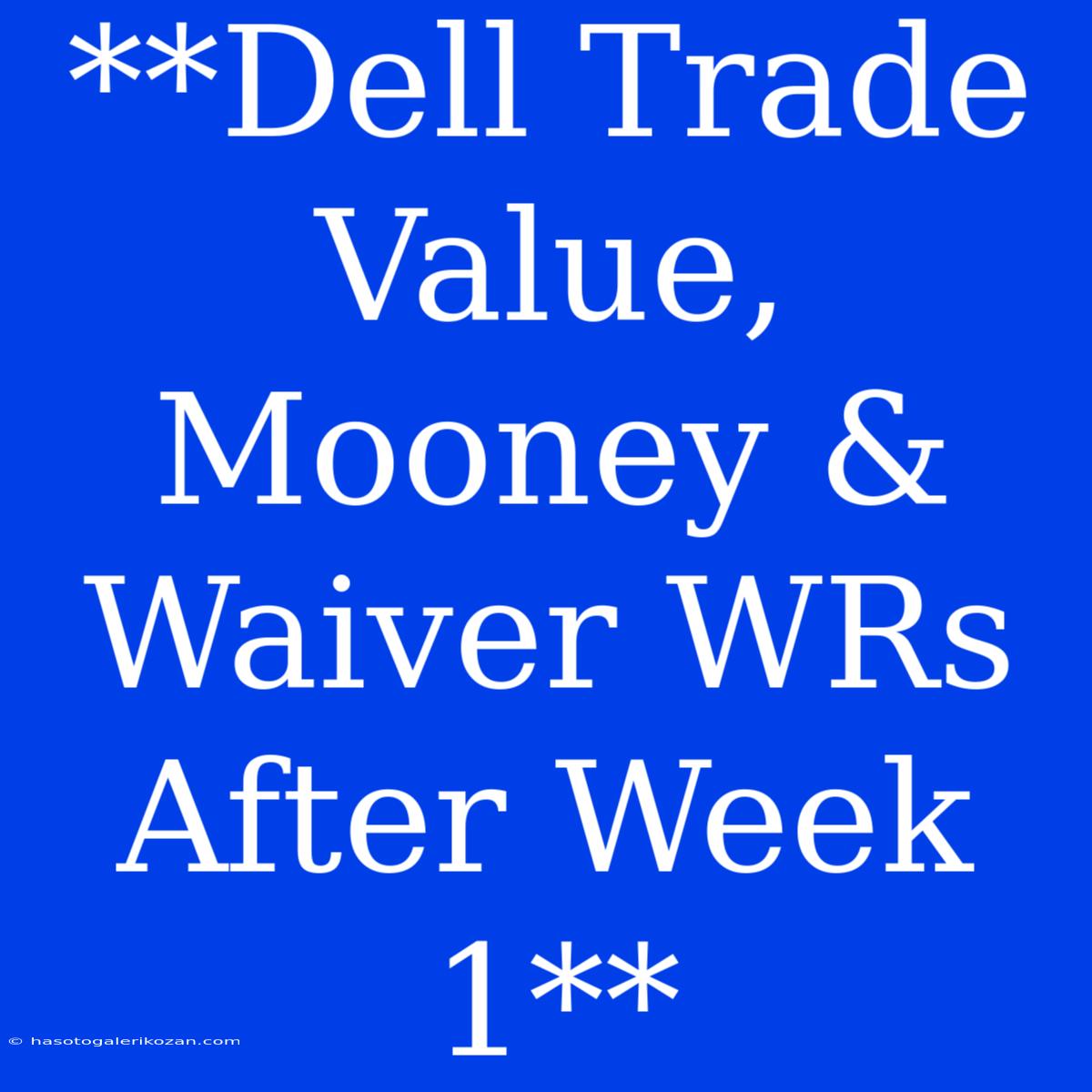 **Dell Trade Value, Mooney & Waiver WRs After Week 1**