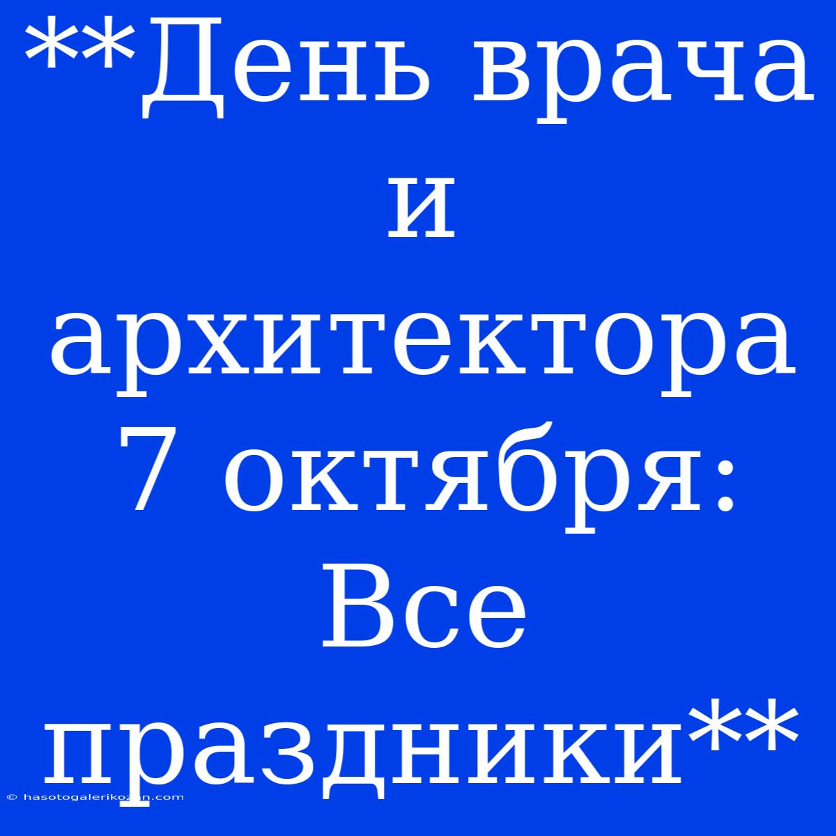 **День Врача И Архитектора 7 Октября: Все Праздники**