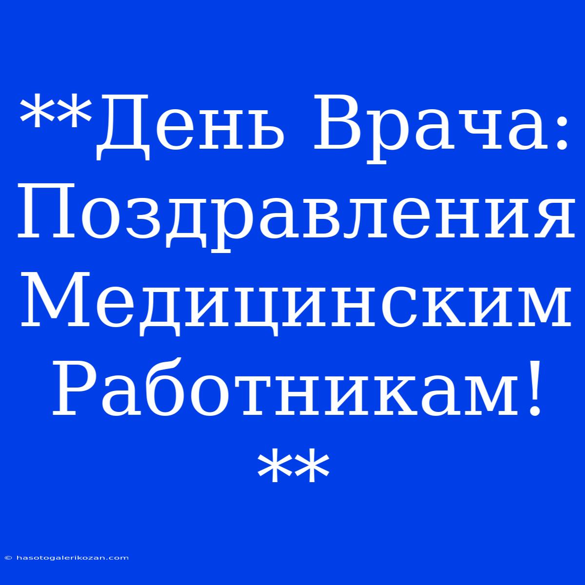 **День Врача: Поздравления Медицинским Работникам!**