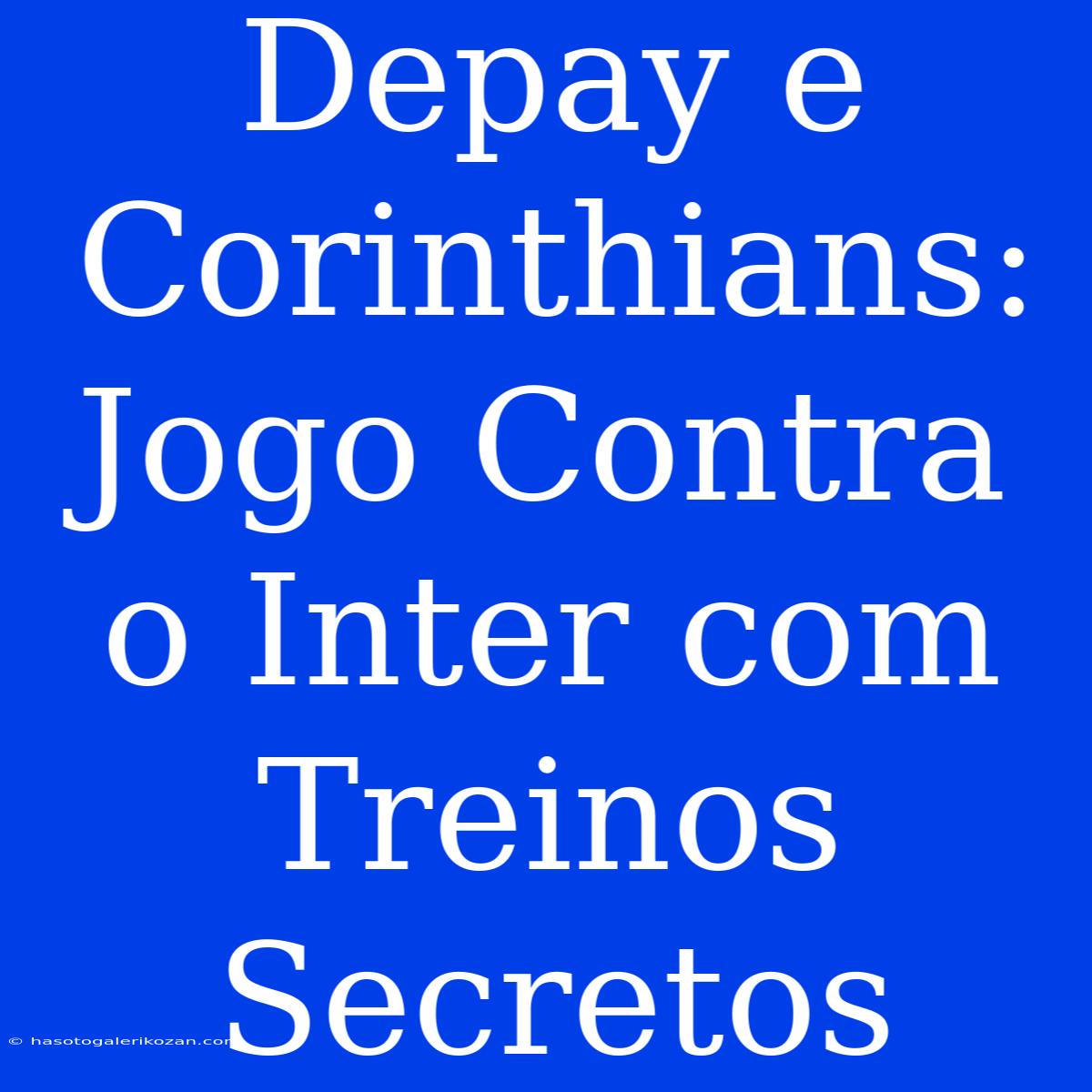 Depay E Corinthians: Jogo Contra O Inter Com Treinos Secretos 