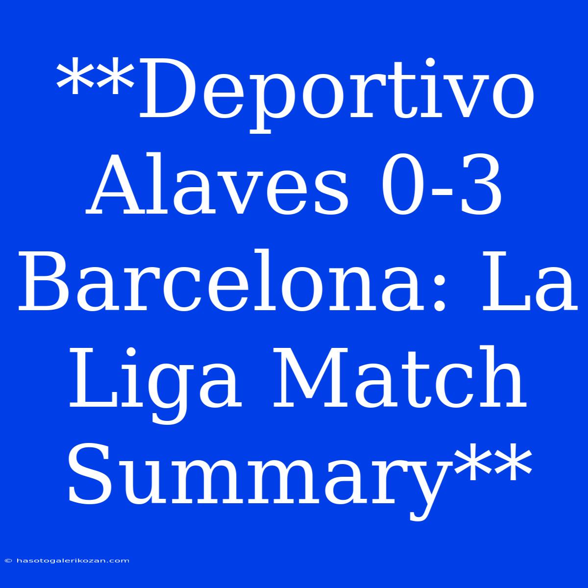 **Deportivo Alaves 0-3 Barcelona: La Liga Match Summary**