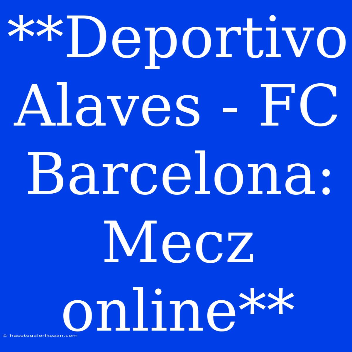 **Deportivo Alaves - FC Barcelona: Mecz Online**