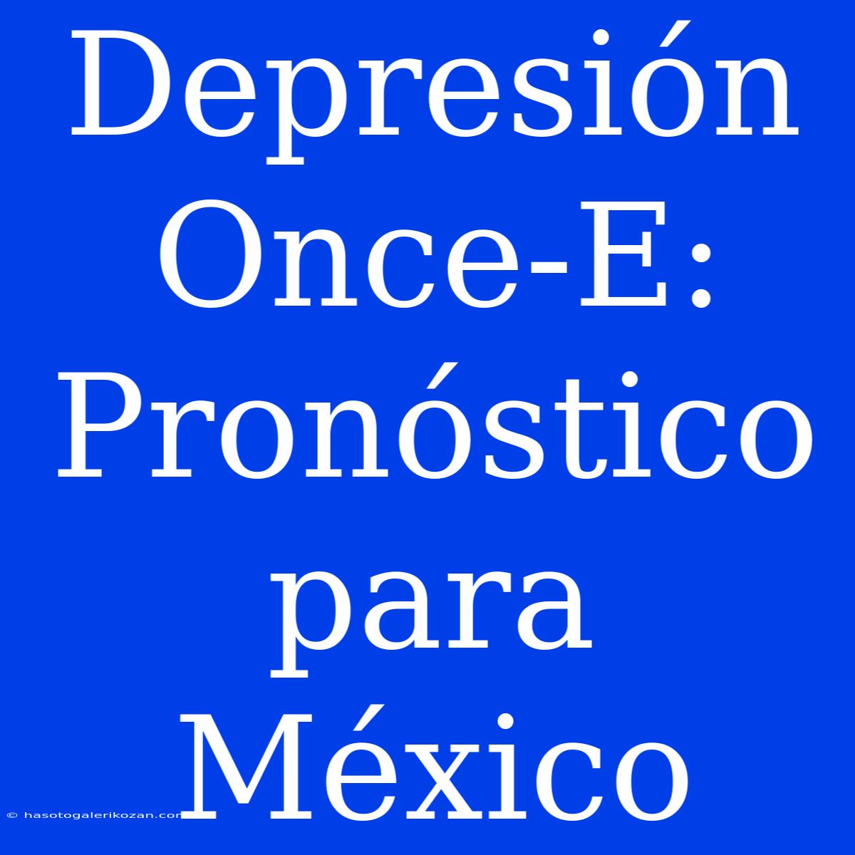 Depresión Once-E: Pronóstico Para México