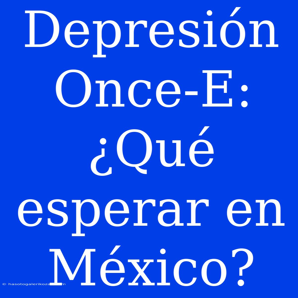 Depresión Once-E: ¿Qué Esperar En México?