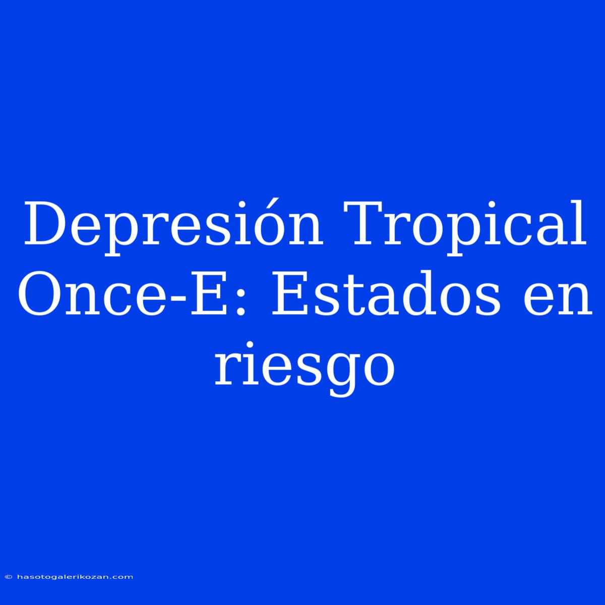 Depresión Tropical Once-E: Estados En Riesgo