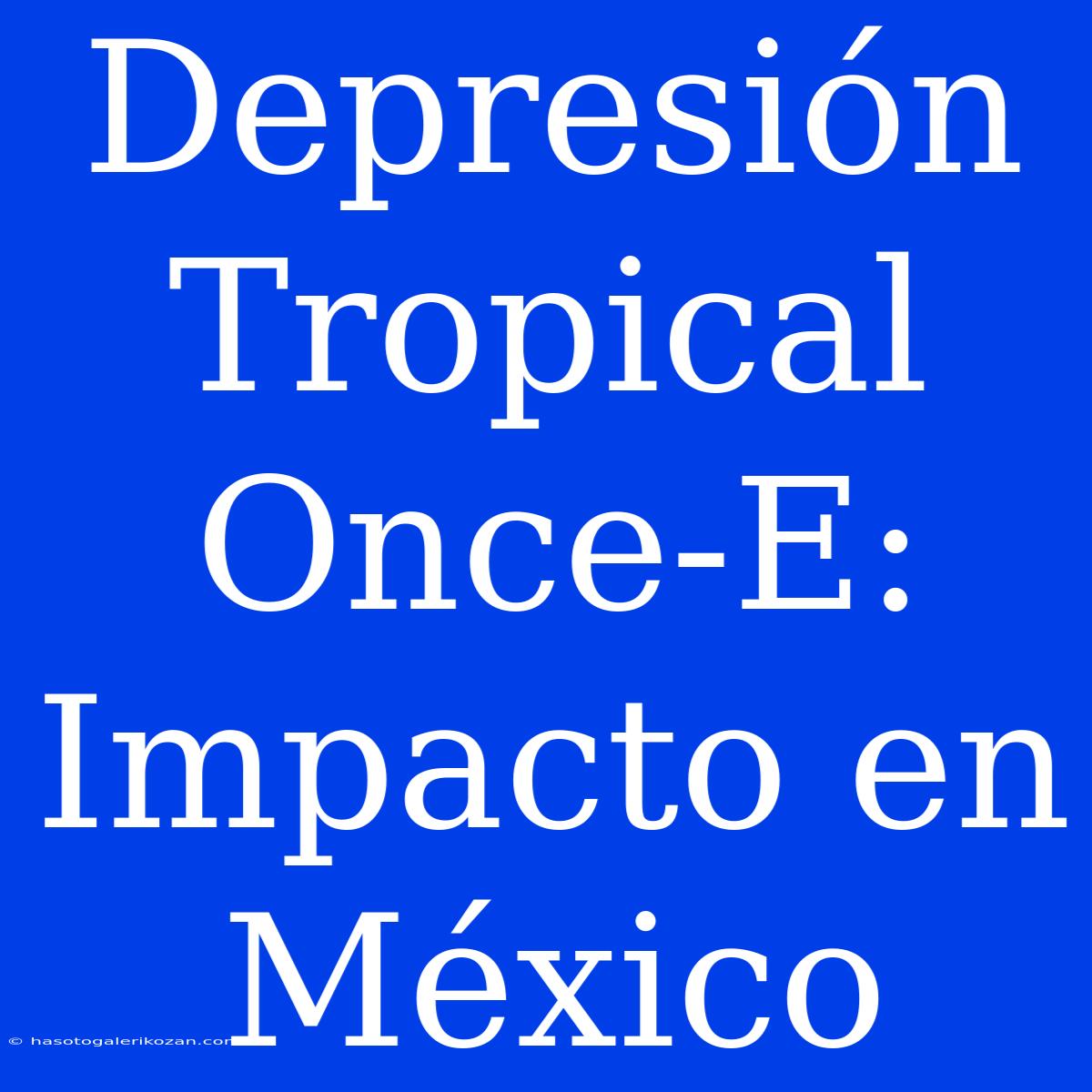 Depresión Tropical Once-E: Impacto En México