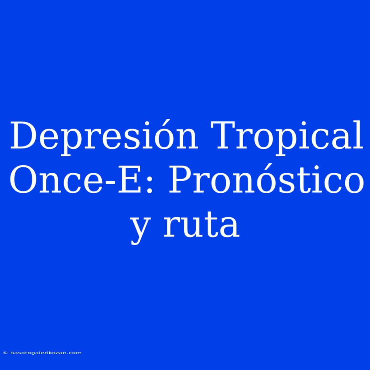 Depresión Tropical Once-E: Pronóstico Y Ruta