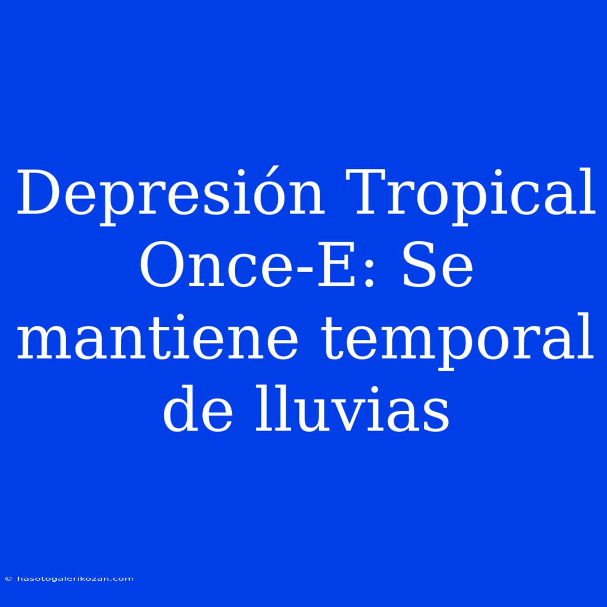 Depresión Tropical Once-E: Se Mantiene Temporal De Lluvias