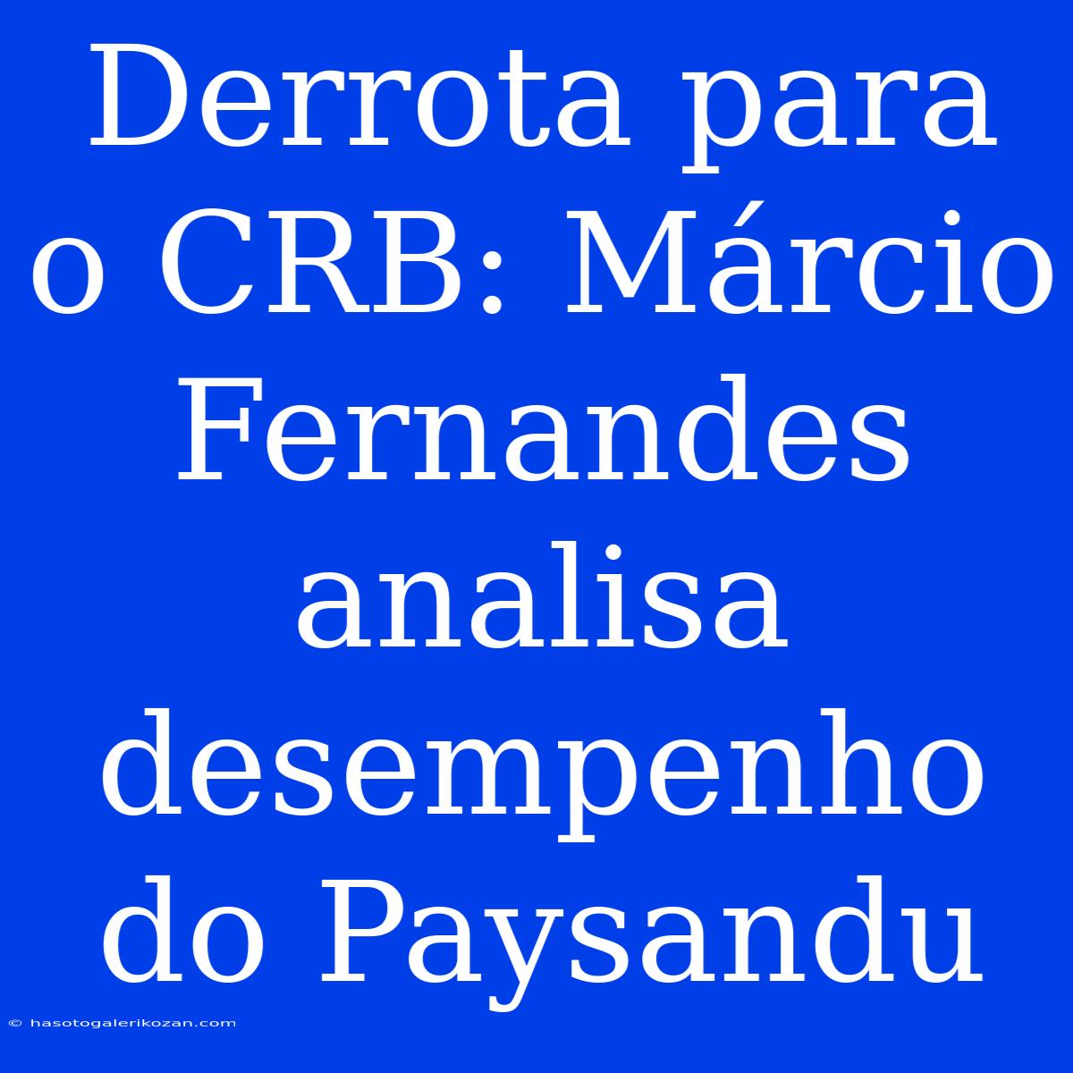 Derrota Para O CRB: Márcio Fernandes Analisa Desempenho Do Paysandu