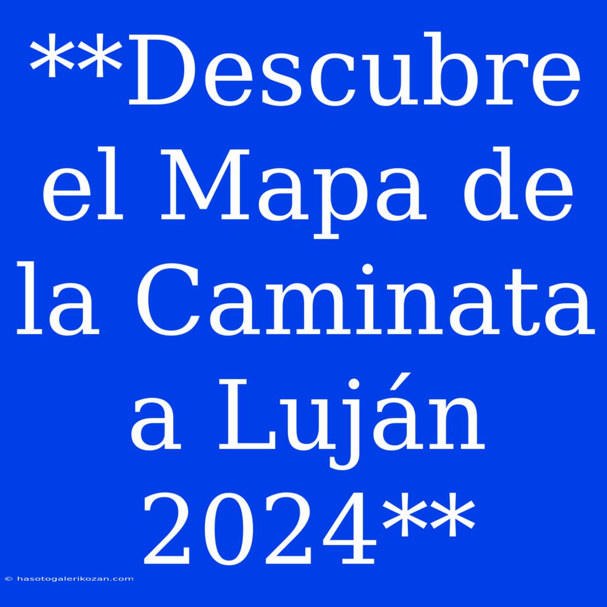 **Descubre El Mapa De La Caminata A Luján 2024** 