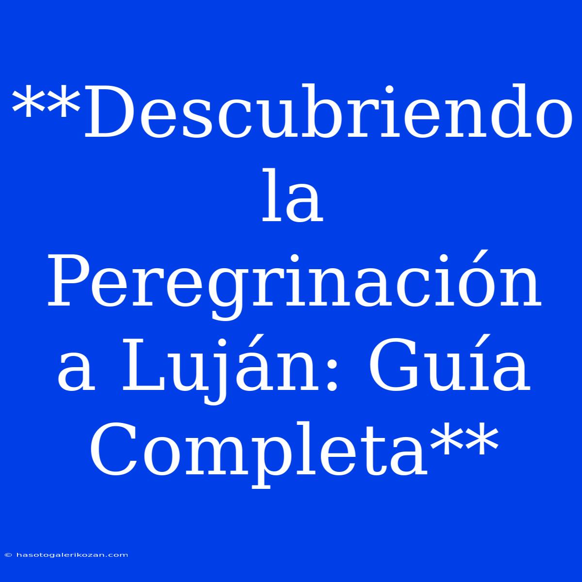 **Descubriendo La Peregrinación A Luján: Guía Completa**