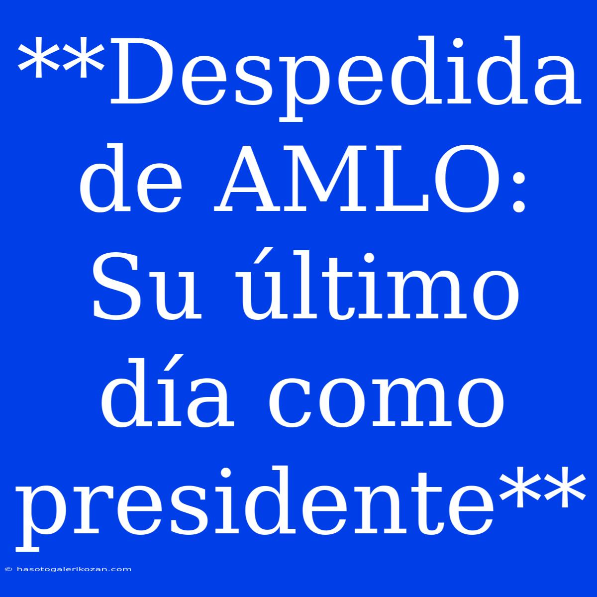 **Despedida De AMLO: Su Último Día Como Presidente**