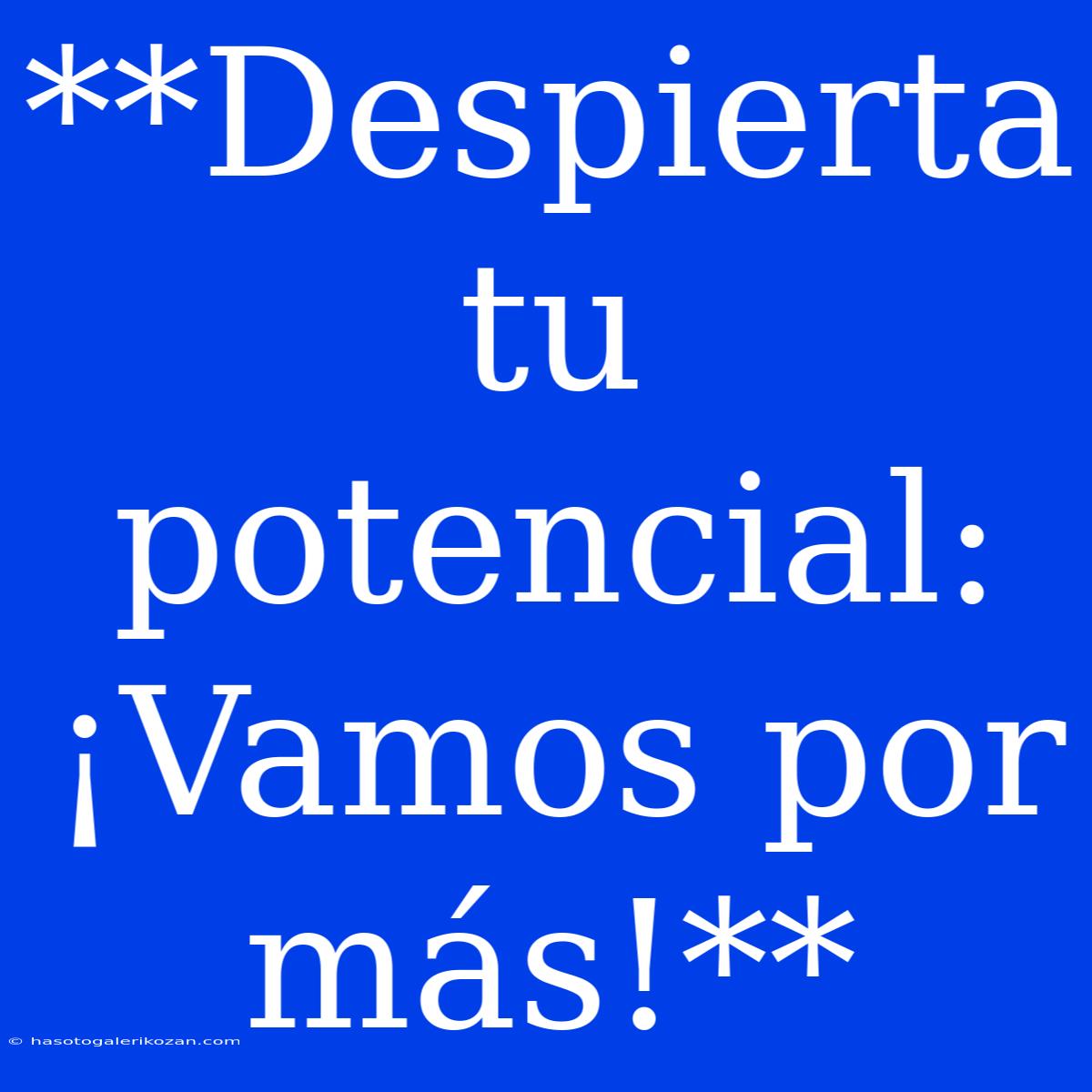 **Despierta Tu Potencial: ¡Vamos Por Más!**