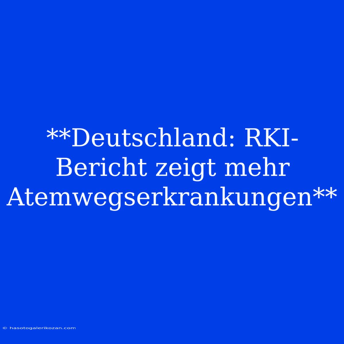 **Deutschland: RKI-Bericht Zeigt Mehr Atemwegserkrankungen**