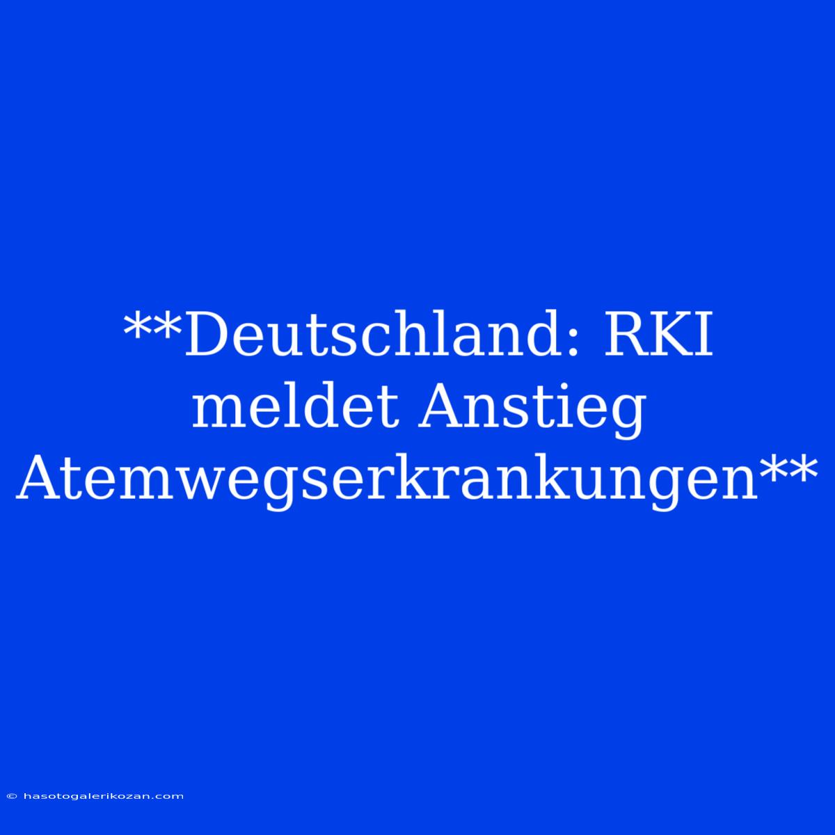 **Deutschland: RKI Meldet Anstieg Atemwegserkrankungen**