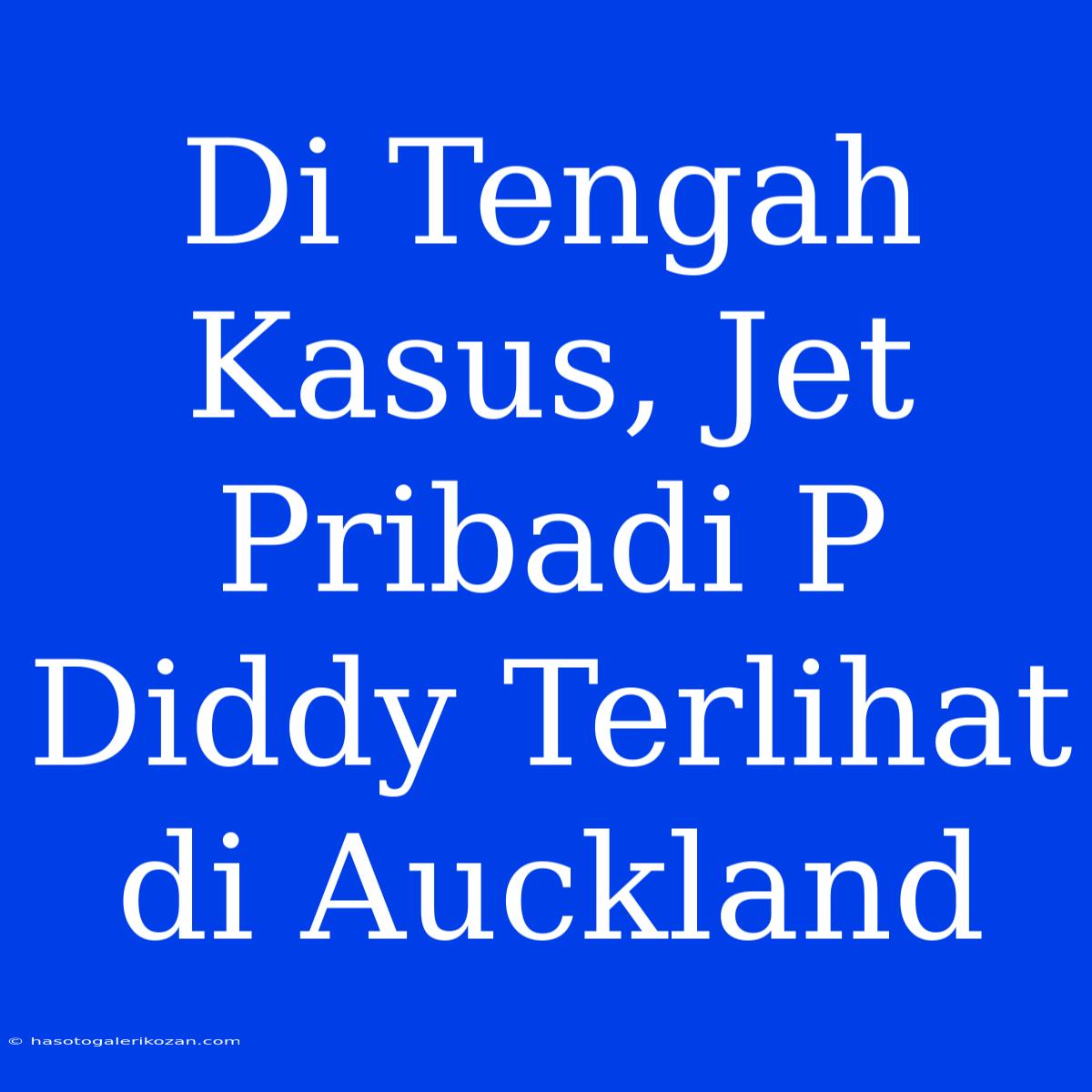 Di Tengah Kasus, Jet Pribadi P Diddy Terlihat Di Auckland