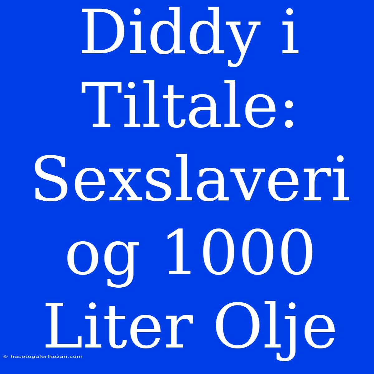 Diddy I Tiltale: Sexslaveri Og 1000 Liter Olje