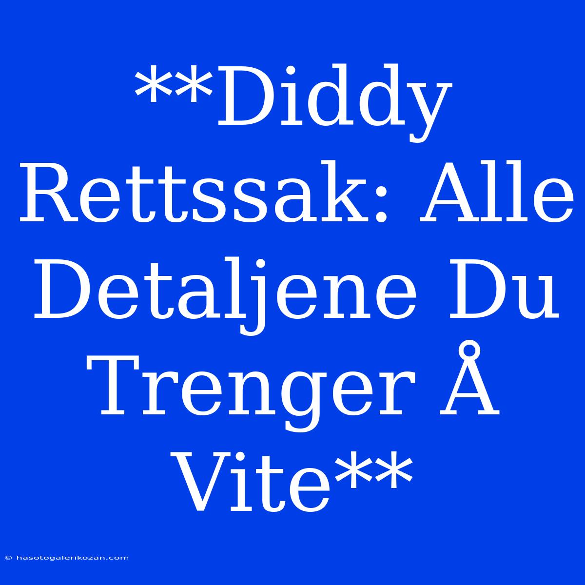 **Diddy Rettssak: Alle Detaljene Du Trenger Å Vite**