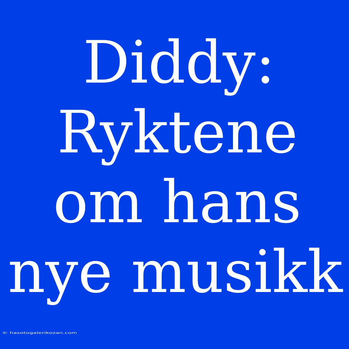 Diddy: Ryktene Om Hans Nye Musikk