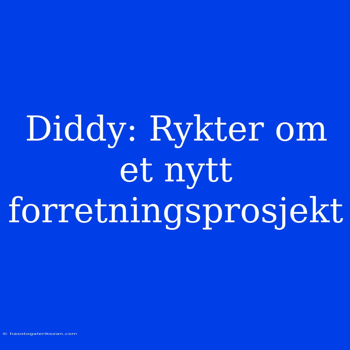 Diddy: Rykter Om Et Nytt Forretningsprosjekt