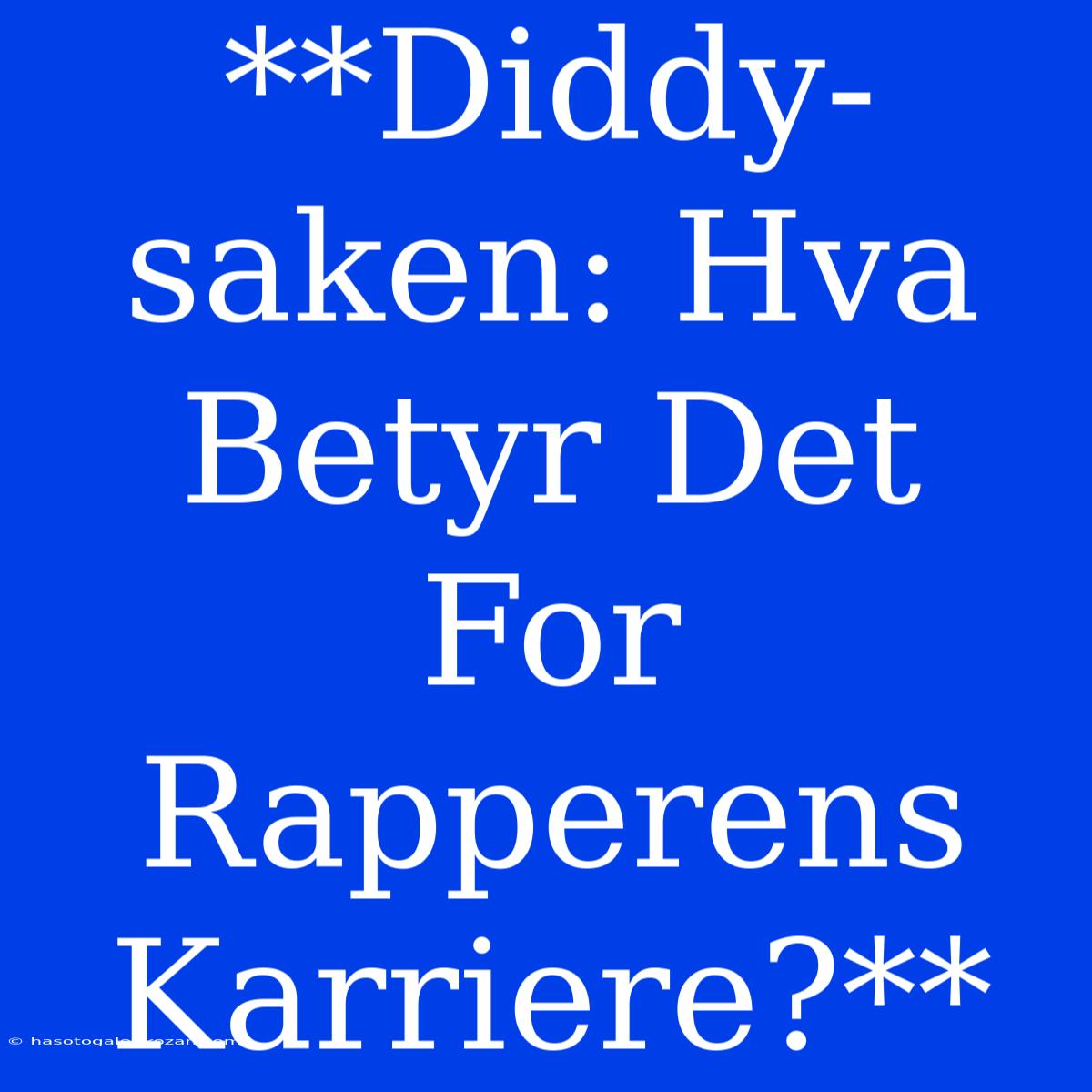 **Diddy-saken: Hva Betyr Det For Rapperens Karriere?**