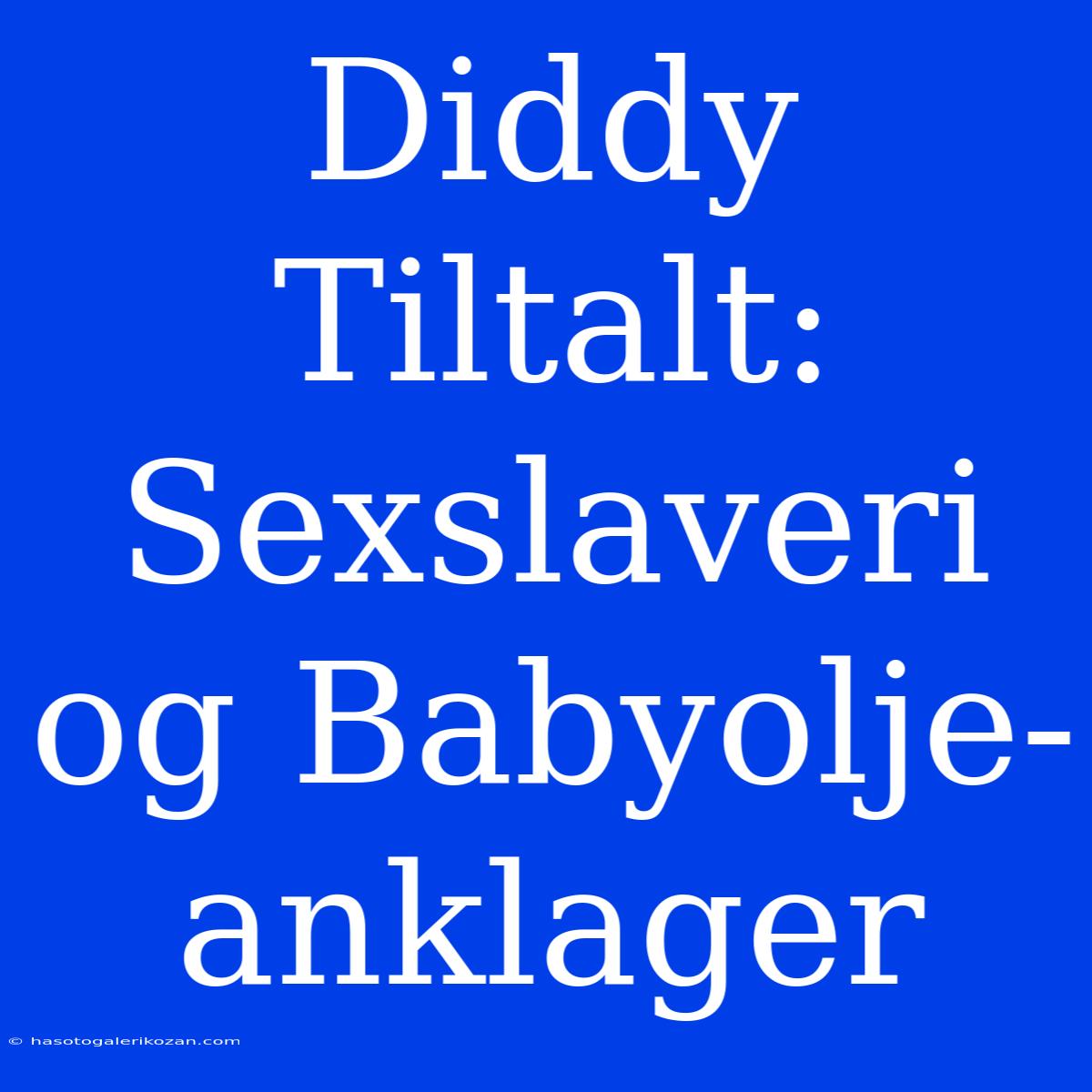 Diddy Tiltalt: Sexslaveri Og Babyolje-anklager