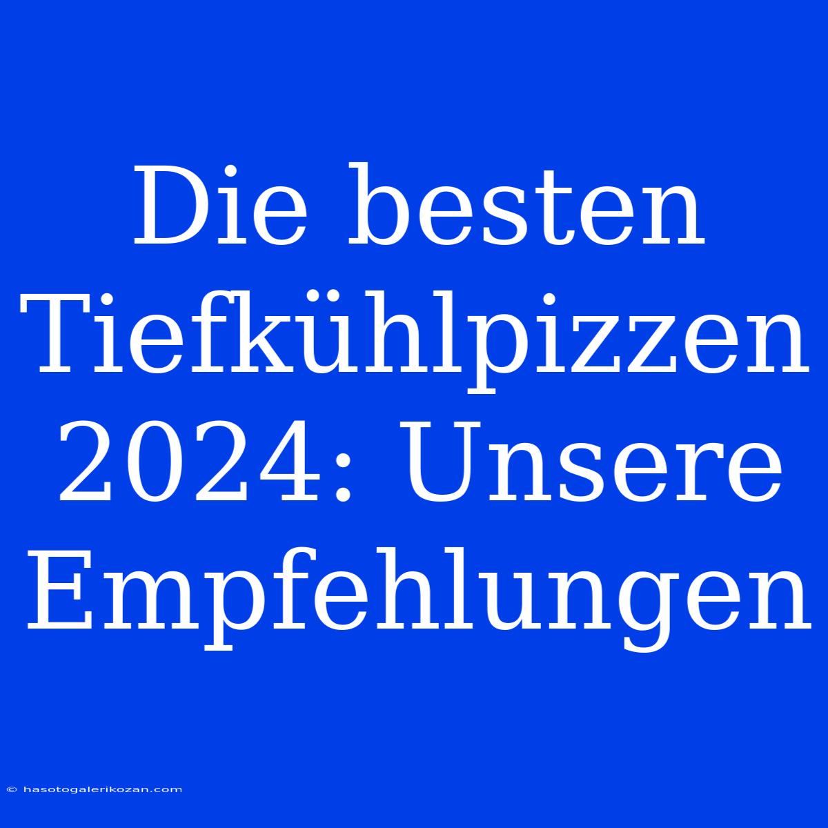 Die Besten Tiefkühlpizzen 2024: Unsere Empfehlungen