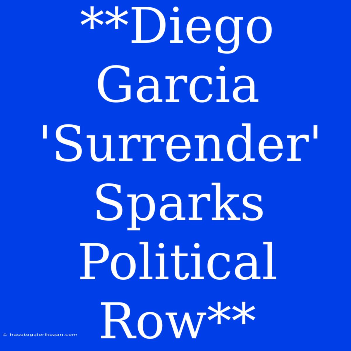 **Diego Garcia 'Surrender' Sparks Political Row**