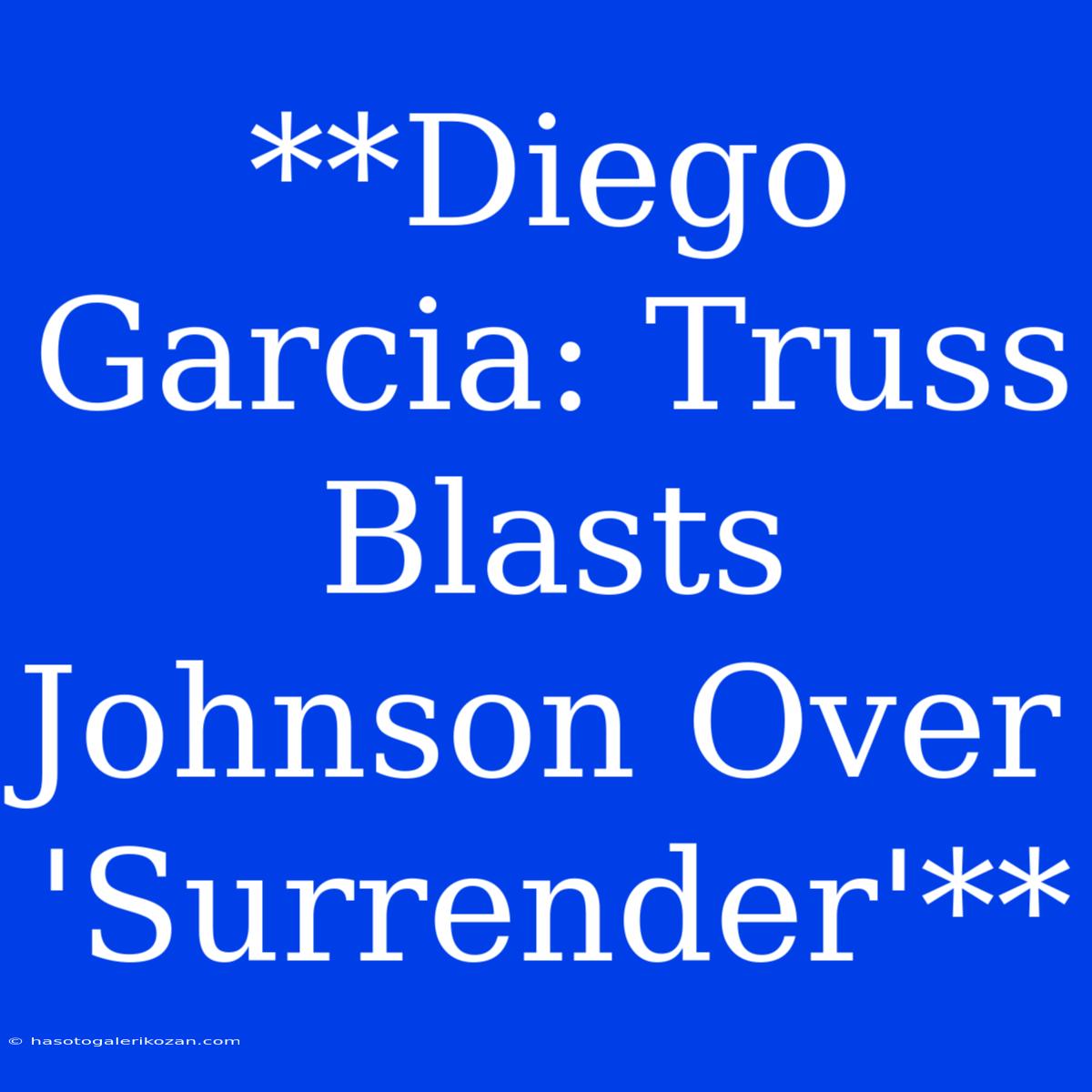 **Diego Garcia: Truss Blasts Johnson Over 'Surrender'**