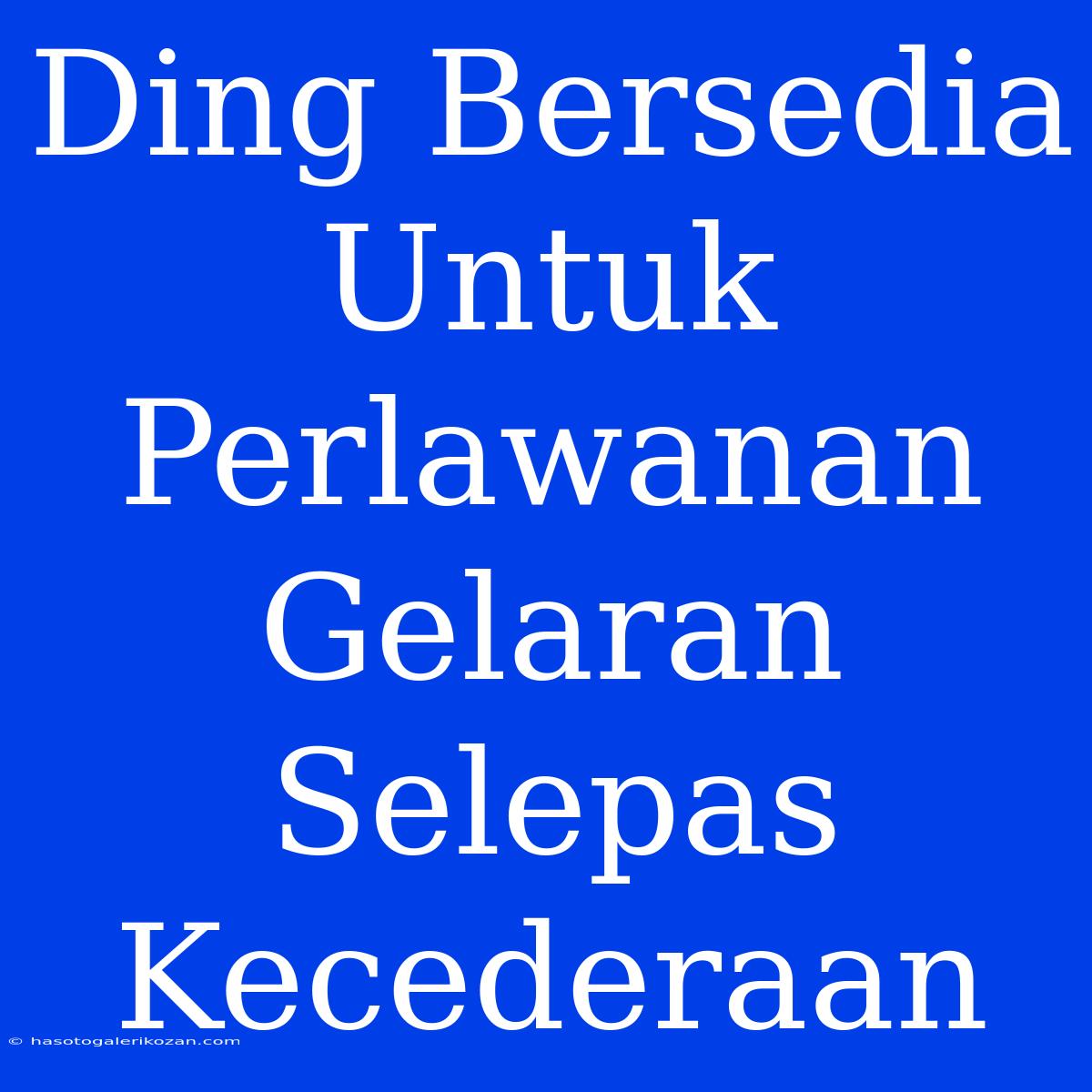 Ding Bersedia Untuk Perlawanan Gelaran Selepas Kecederaan