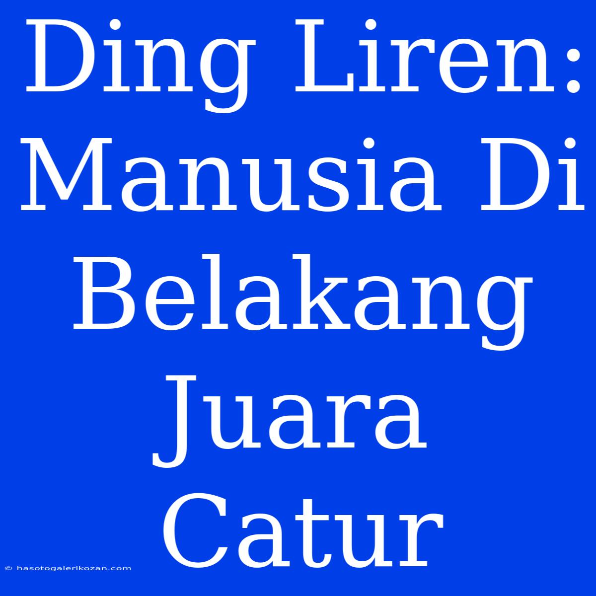 Ding Liren: Manusia Di Belakang Juara Catur