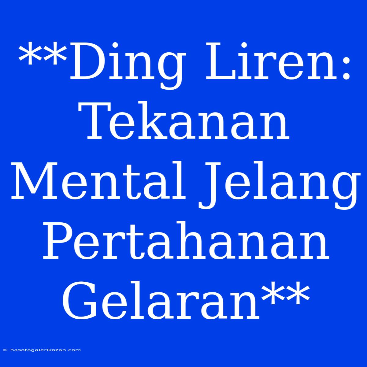 **Ding Liren: Tekanan Mental Jelang Pertahanan Gelaran**