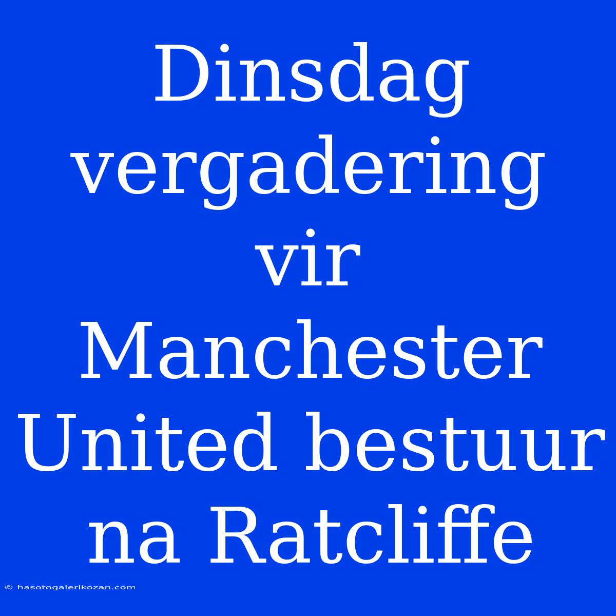 Dinsdag Vergadering Vir Manchester United Bestuur Na Ratcliffe