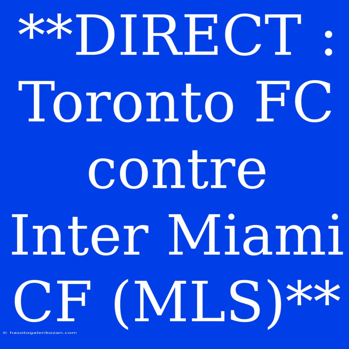 **DIRECT : Toronto FC Contre Inter Miami CF (MLS)**